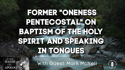 21 Apr 21, Hands on Apologetics: Former Oneness Pentecostal: Baptism of the Holy Spirit
