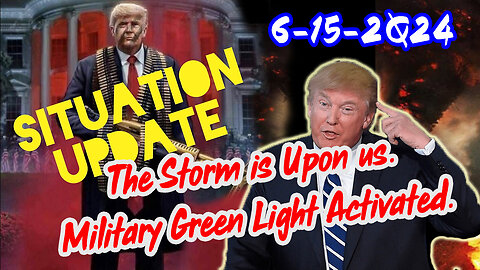 Situation Update 6/15/24 ~ The Storm is Upon us. Military Green Light Activated.