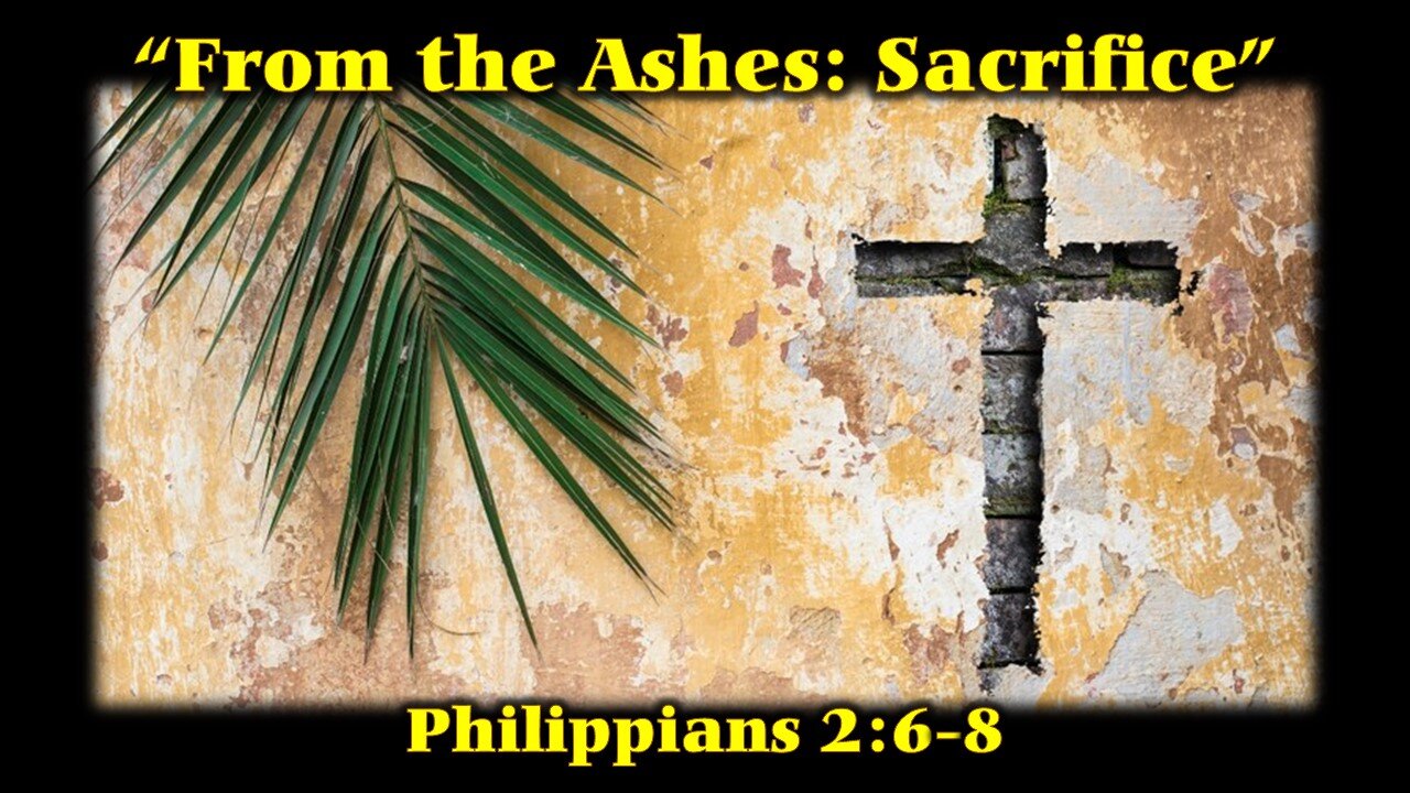 “From the Ashes: Sacrifice” by pastor (Scripture Reference: Philippians 2:6-8)