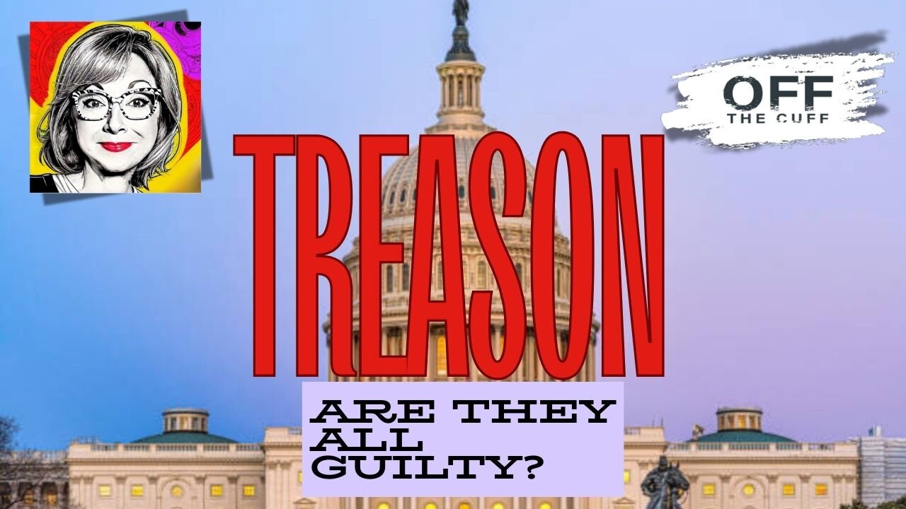 OFF THE CUFF: TREASON! Are They ALL Guilty? YOU DECIDE!