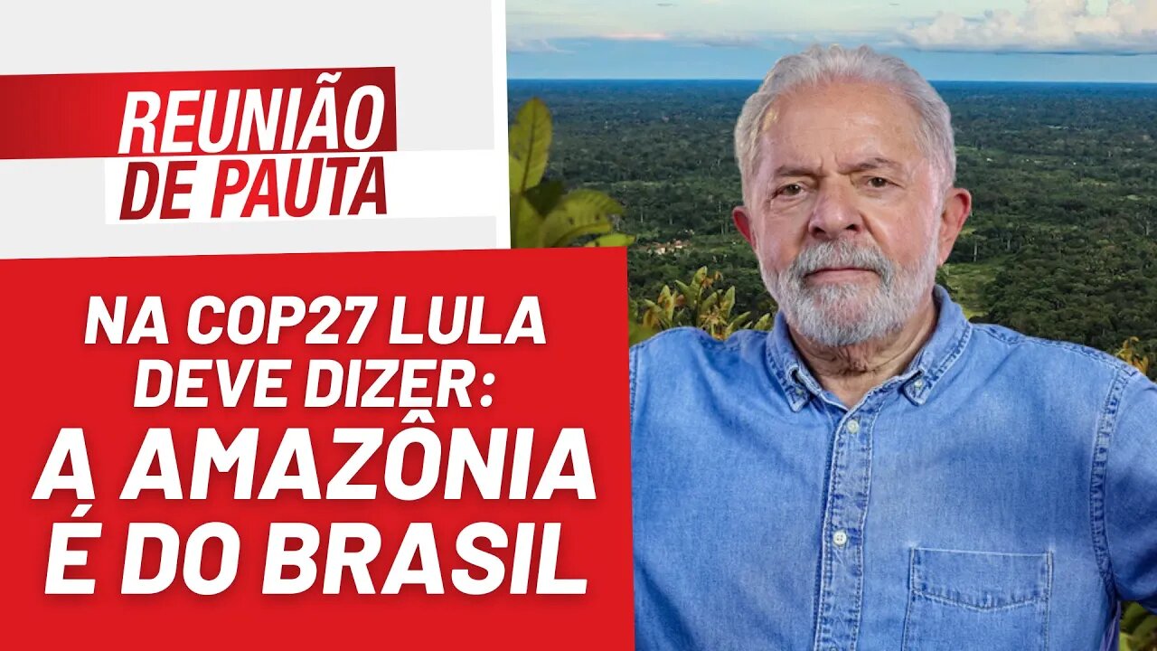 Lula deve dizer ao mundo que a Amazônia é do Brasil - Reunião de Pauta nº 1.083 - 16/11/22