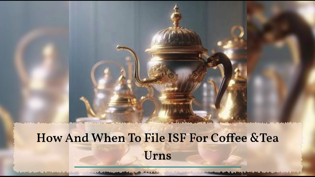 Demystifying ISF: Filing for Coffee and Tea Urns with Confidence!