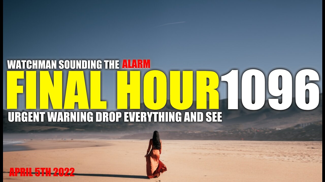 FINAL HOUR 1096 - URGENT WARNING DROP EVERYTHING AND SEE - WATCHMAN SOUNDING THE ALARM