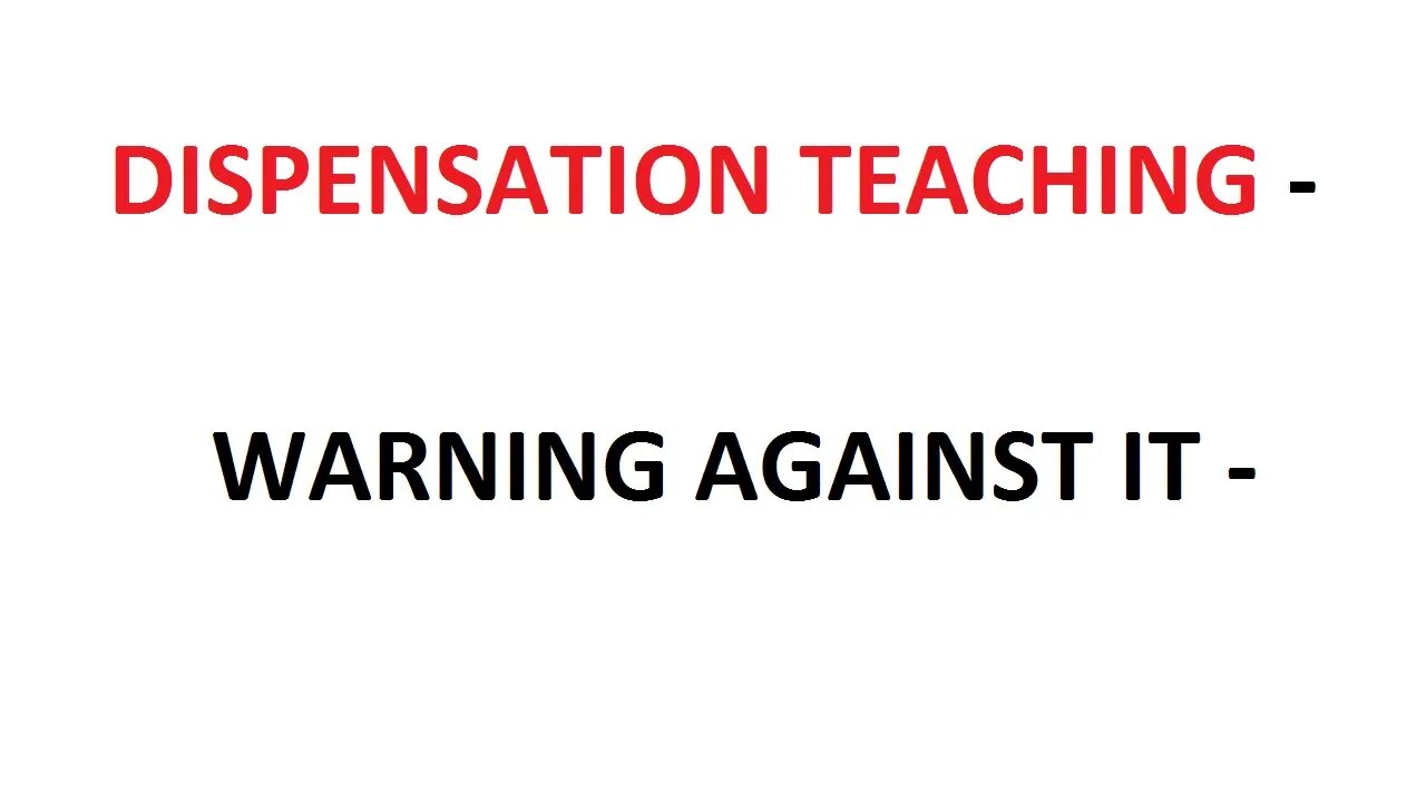 DISPENSATION TEACHING - WARNING AGAINST IT - EXPOSED
