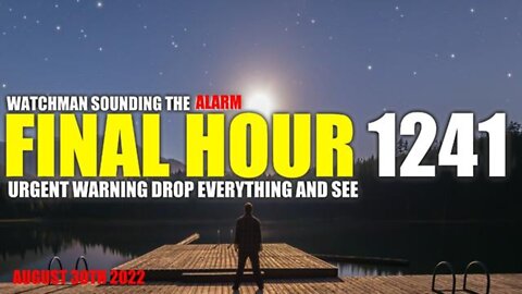 FINAL HOUR 1241 - URGENT WARNING DROP EVERYTHING AND SEE - WATCHMAN