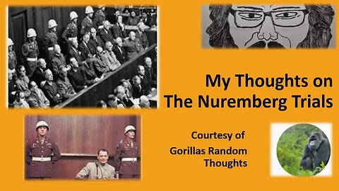 My Thoughts on The Nuremberg Trials (Courtesy of Gorillas Random Thoughts) [With a Blooper]