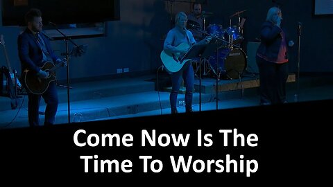 Come Now Is The Time To Worship