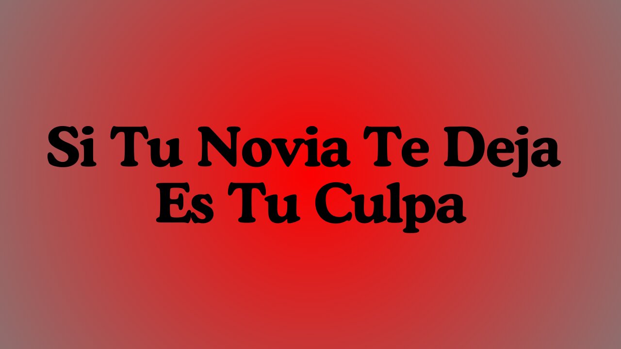 Si Tu Novia Te Deja Es Tu Culpa