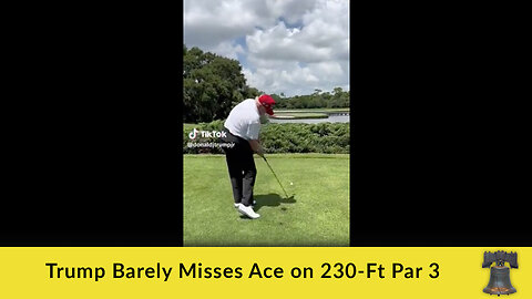 Trump Barely Misses Ace on 230-Ft Par 3