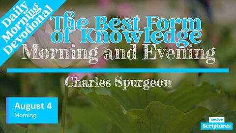 August 4 Morning Devotional | The Best Form of Knowledge | Morning and Evening by Spurgeon