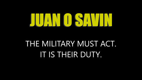 Juan O' Savin "The Military Must Act. It's Their DUTY"