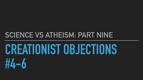 Science vs. Atheism part 9: Objections 4-6