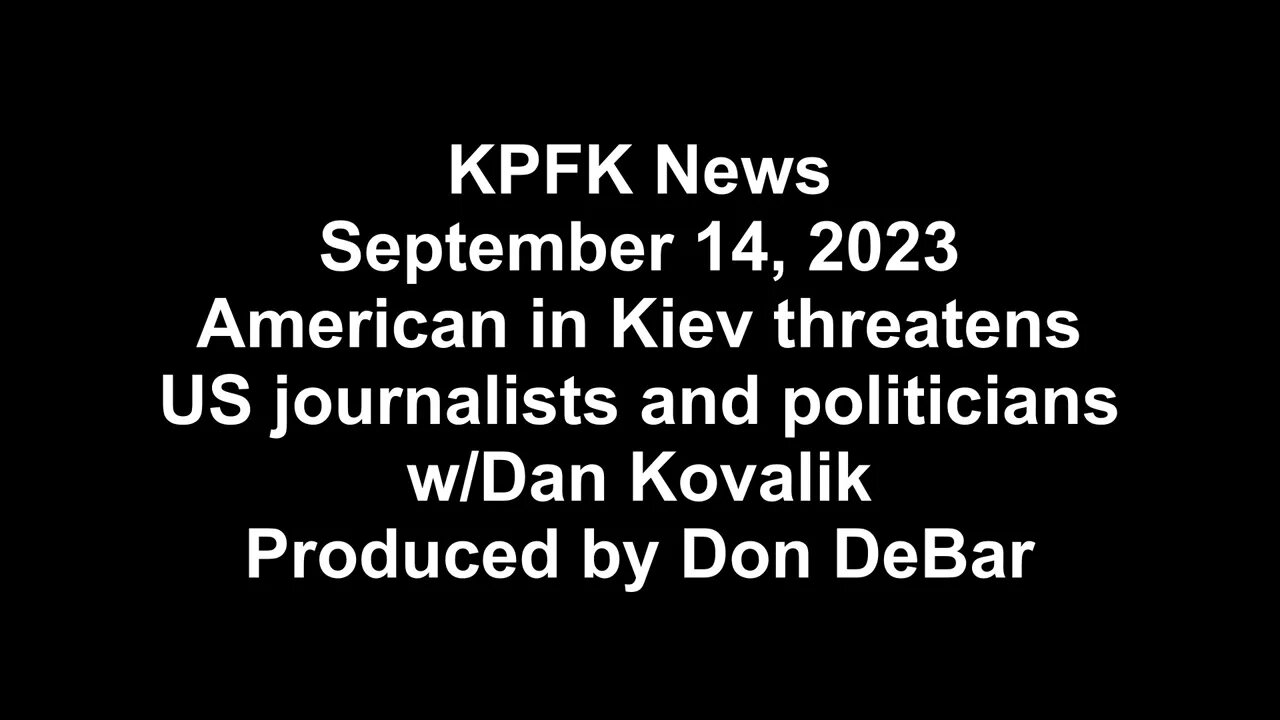 KPFK News, September 14, 2023 - American in Kiev threatens US journalists politicians w/Dan Kovalik