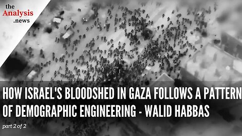 How Israel's Bloodshed in Gaza Follows a Pattern of Demographic Engineering - Walid Habbas part 2/2