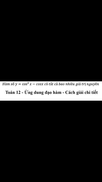 Toán 11-12: Hàm số y=cos^2⁡x-cosx có tất cả bao nhiêu giá trị nguyên - Ứng dụng đạo hàm