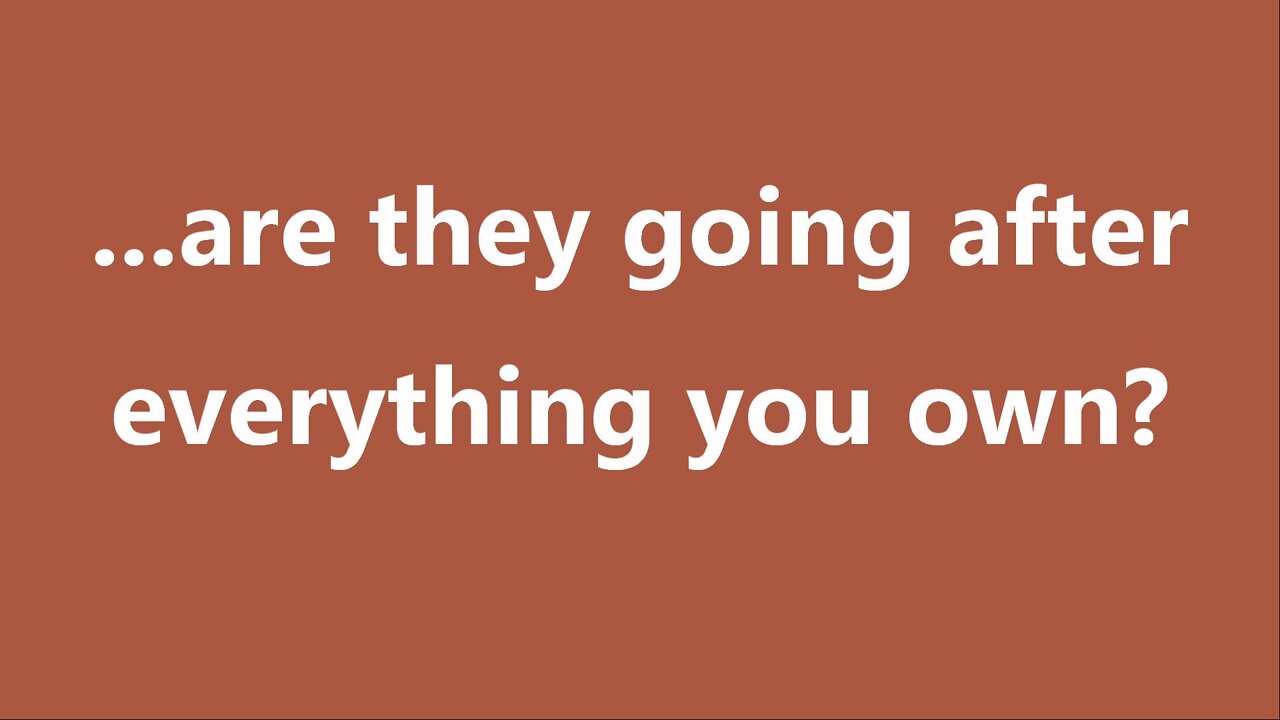 ...are they going after everything you own?