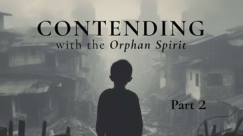 Contending with the Orphan Spirit - Part 2