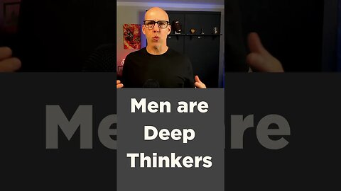 Men are Deep Thinkers