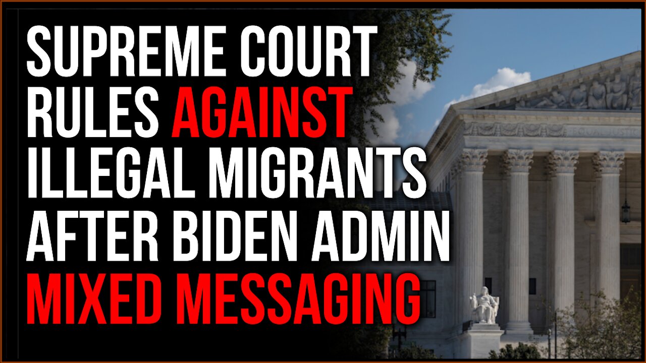 Supreme Court UNANIMOUSLY Rules Against Illegal Immigrants, Biden Admin Sends Mixed Signals