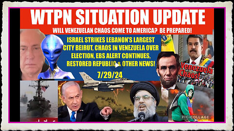 WTPN SITUATION UPDATE 7 29 24 ISRAEL STRIKES BEIRUT, EBS, VENEZUELA CHAOS, VT INTEL,