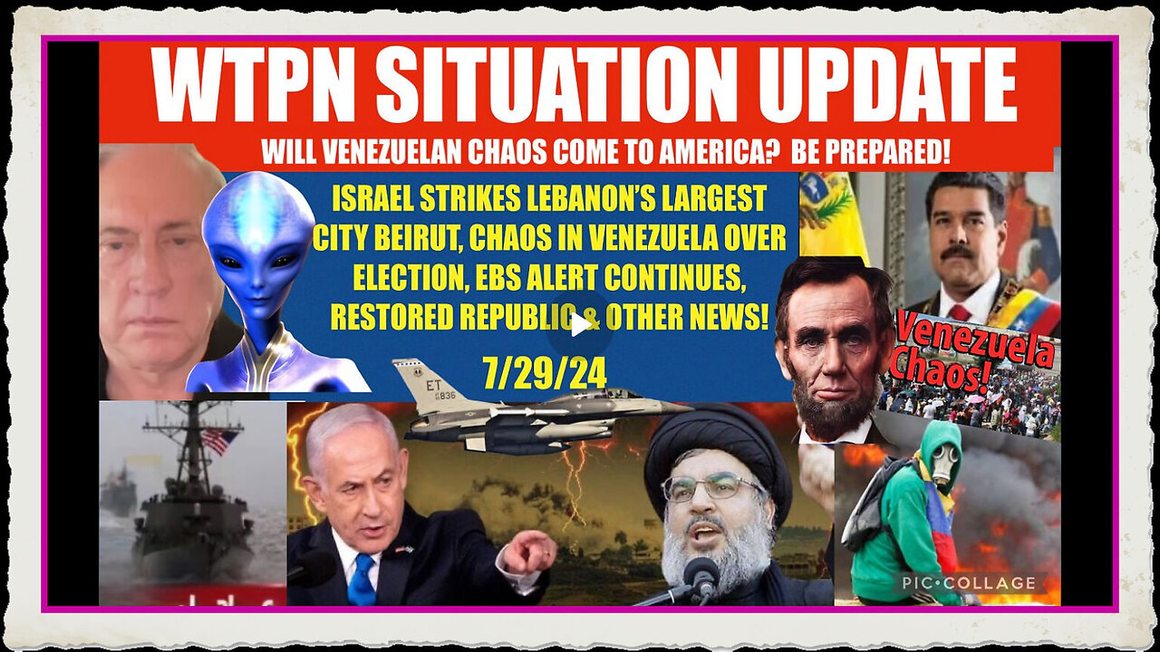 WTPN SITUATION UPDATE 7 29 24 ISRAEL STRIKES BEIRUT, EBS, VENEZUELA CHAOS, VT INTEL,