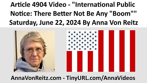 Article 4904 Video - International Public Notice: There Better Not Be Any "Boom" By Anna Von Reitz