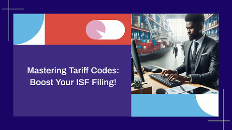 Mastering Tariff Codes: The Key to Accurate ISF Submissions