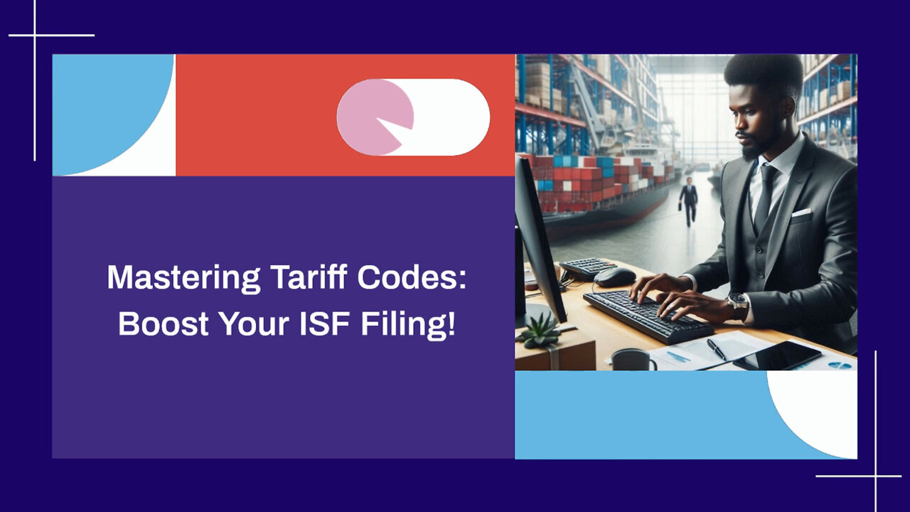 Mastering Tariff Codes: The Key to Accurate ISF Submissions