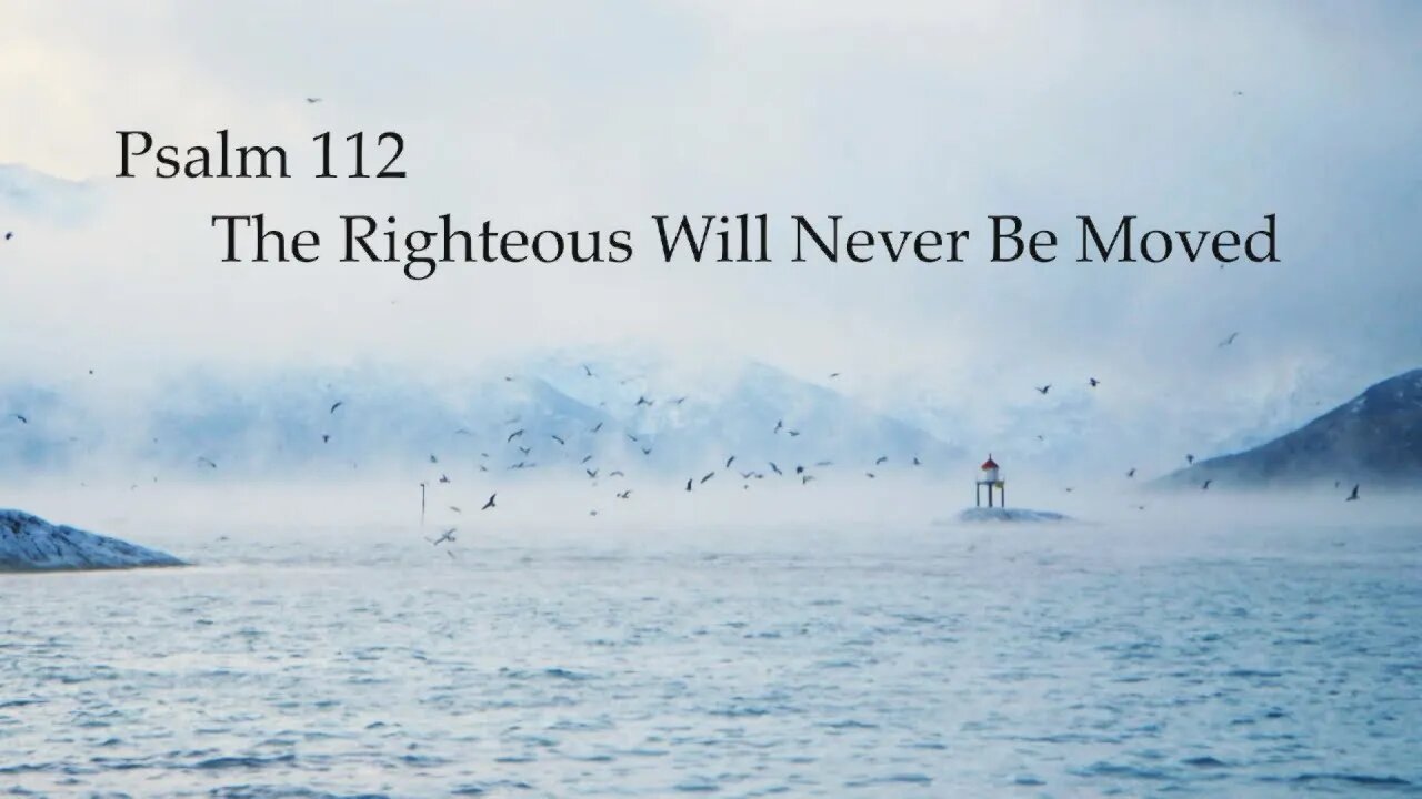 The Righteous Will Never Be Moved - Psalm 112