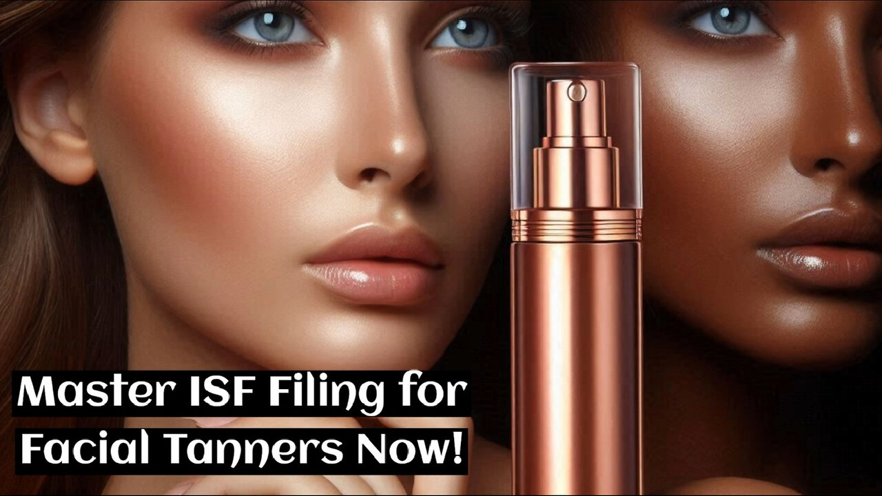 Mastering the Art of ISF Filing: A Guide for Importing Facial Tanners