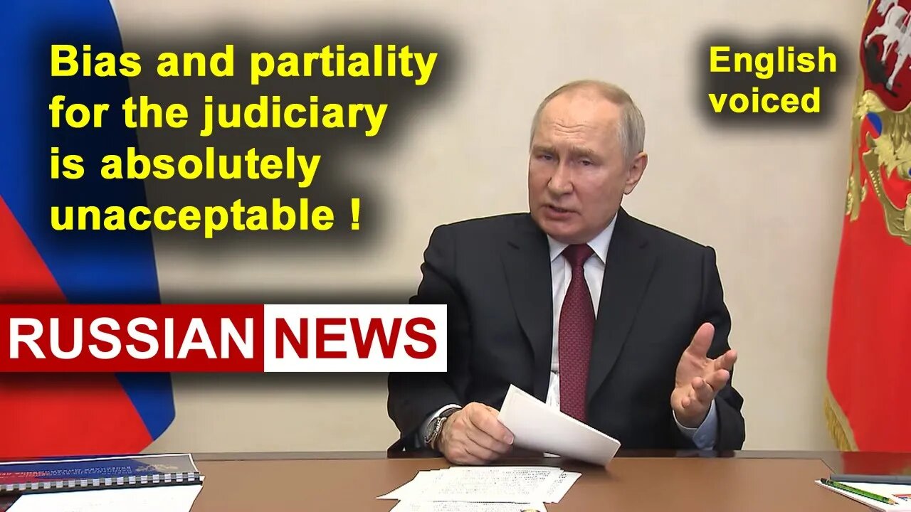 Bias and partiality for the judiciary is absolutely unacceptable! Russia, Putin