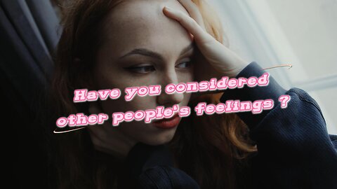 have you considered other people's feelings ?