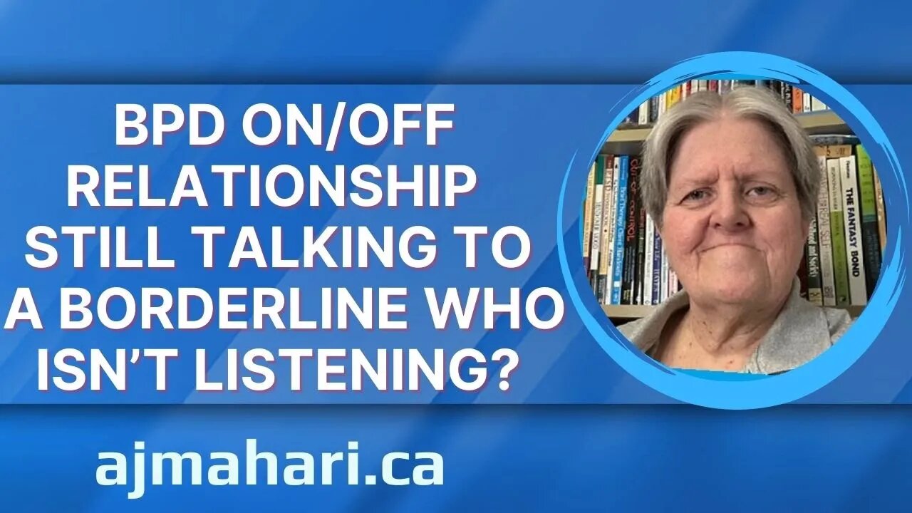 BPD On/Off Relationship - Still Talking To A Borderline Who Isn’t Listening & Can’t Hear You?