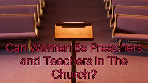 Can Women Be Preachers and Teachers In The Church?