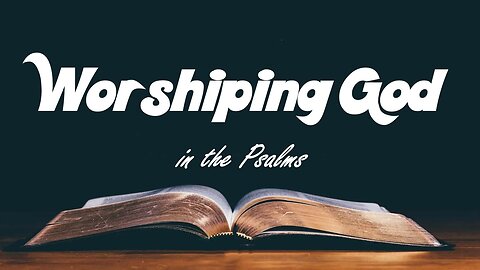 10.20.24 Getting To Know God In The Psalms - Worshiping God In The Psalms