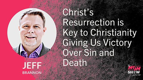 Ep. 644 - Christ’s Resurrection is Key to Christianity Giving Us Victory Over Sin - Jeff Brannon