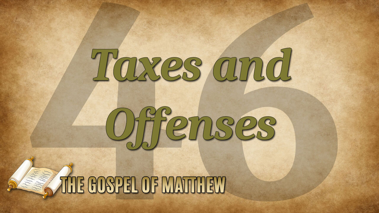 THE GOSPEL OF MATTHEW Part 46: Taxes and Offenses