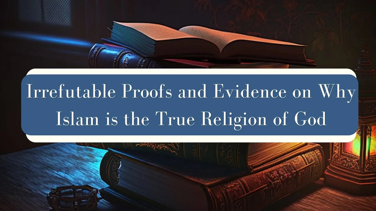 Irrefutable Proofs and Evidence on Why Islam is the True Religion of God