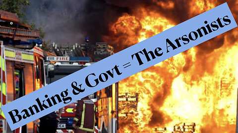 Playing with Fire: Banks & Government are the Arsonists