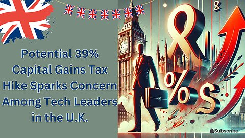 Potential 39% Capital Gains Tax Hike Sparks Concern Among Tech Leaders in the U.K.