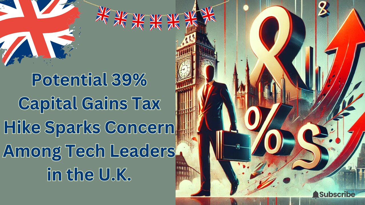 Potential 39% Capital Gains Tax Hike Sparks Concern Among Tech Leaders in the U.K.