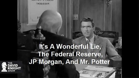 IT'S A WONDERFUL LIE, THE FEDERAL RESERVE, JP MORGAN, AND MR. POTTER BY THE DAVID KNIGHT SHOW