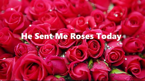 He Sent Me Roses Today