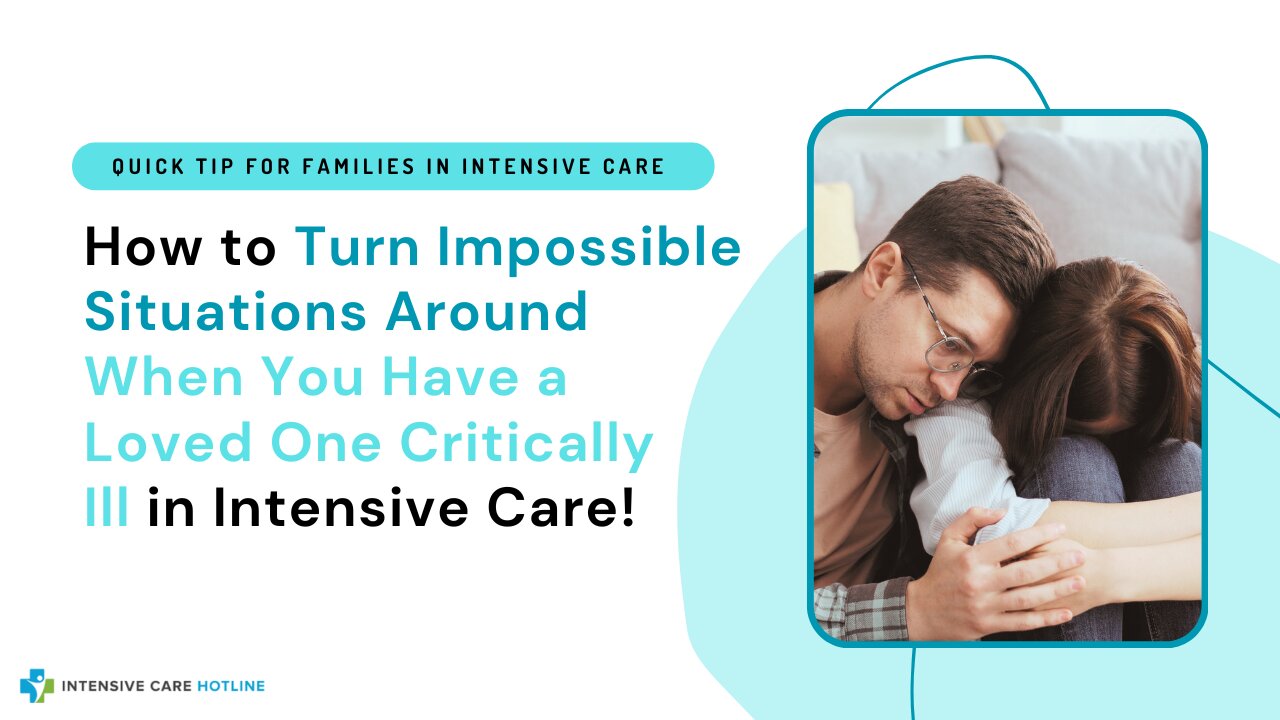 How to Turn Impossible Situations Around When You Have a Loved One Critically Ill in Intensive Care!