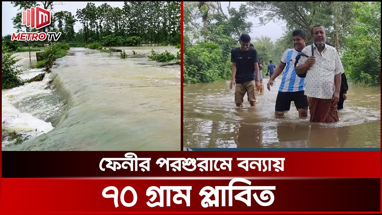 ফেনীর পরশুরামে বন্যায় ৭০ গ্রাম প্লাবিত, পানিবন্দি ১৫ হাজার পরিবার | The Metro TV