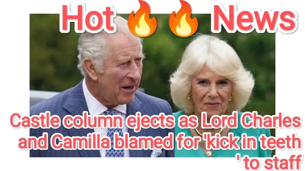 Castle column ejects as Lord Charles and Camilla blamed for 'kick in teeth' to staff