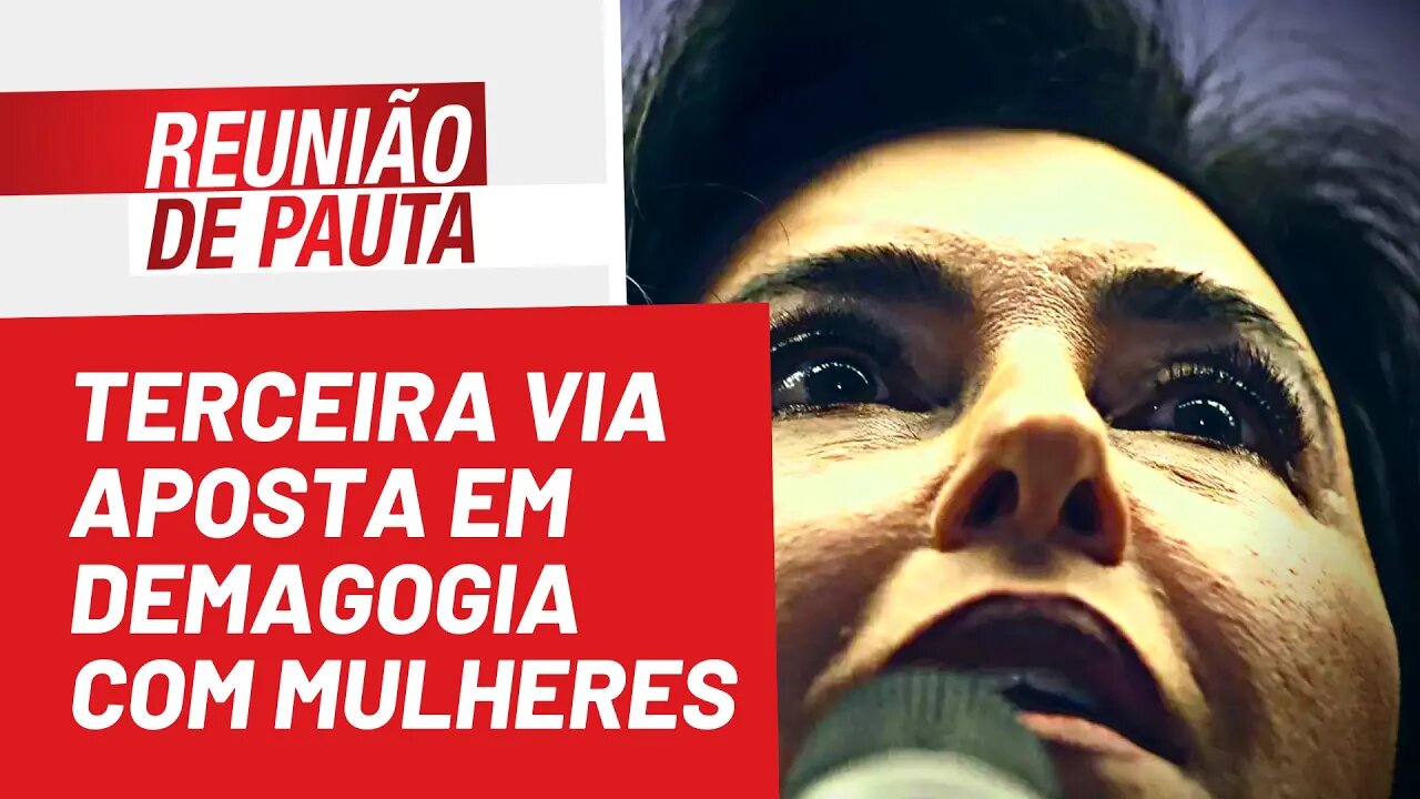 Terceira via aposta em demagogia com mulheres - Reunião de Pauta nº 1.012 - 27/07/22