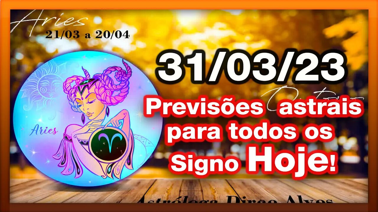 ♈ 𝐇𝐎𝐑Ó𝐒𝐂𝐎𝐏𝐎 𝐃𝐎 𝐃𝐈𝐀! [SEXTA] 31/03/𝟐𝟎𝟐3 |𝐓𝐎𝐃𝐎𝐒 𝐎𝐒 #𝐒𝐈𝐆𝐍𝐎𝐒 𝙋𝑹𝑬𝑽𝑰𝑺Õ𝑬𝑺 𝑨𝑺𝑻𝑹𝑨𝑰𝑺 |𝑫𝒊𝒓𝒄𝒆 𝑨𝒍𝒗𝒆𝒔 #