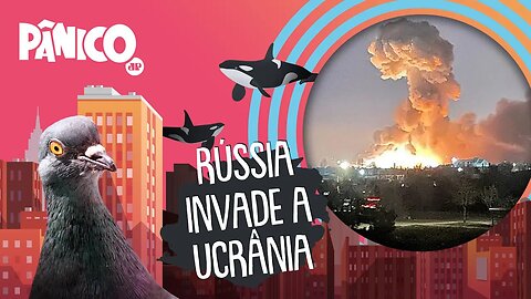 A INVASÃO DA RÚSSIA À UCRÂNIA - PÂNICO - 24/02/22