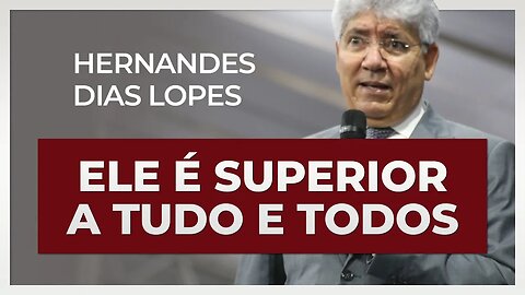 ELE É SUPERIOR A TUDO E TODOS | Hernandes Dias Lopes